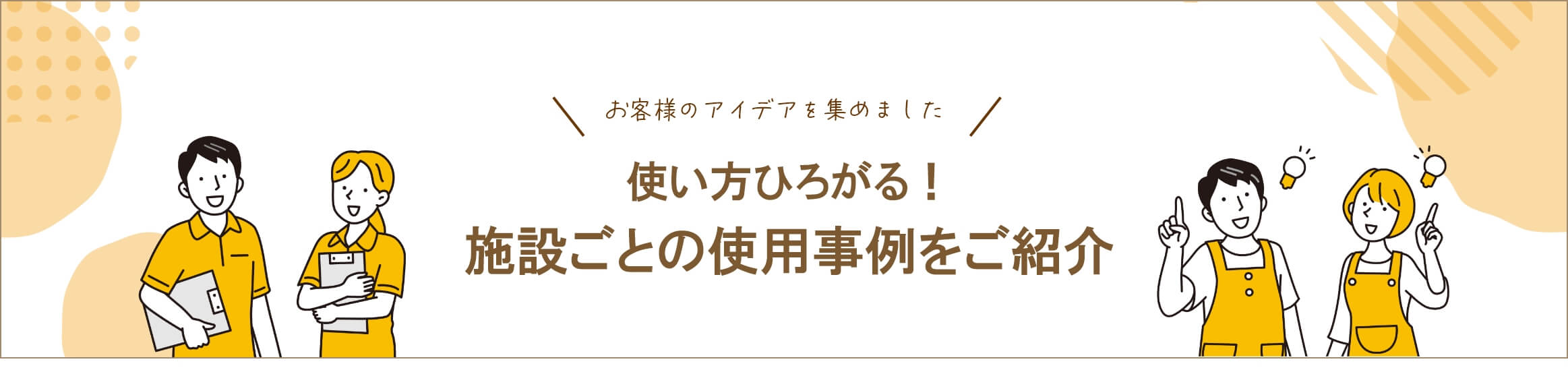 使い方ひろがる。施設ごとの使用事例をご紹介